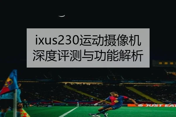 ixus230运动摄像机深度评测与功能解析