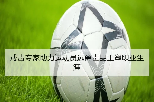 戒毒专家助力运动员远离毒品重塑职业生涯