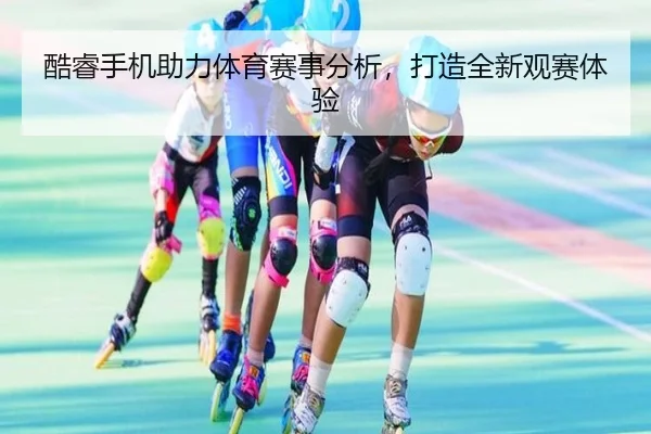酷睿手机助力体育赛事分析，打造全新观赛体验