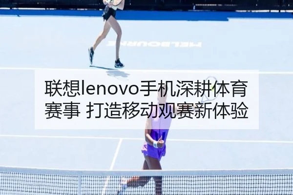 联想lenovo手机深耕体育赛事 打造移动观赛新体验
