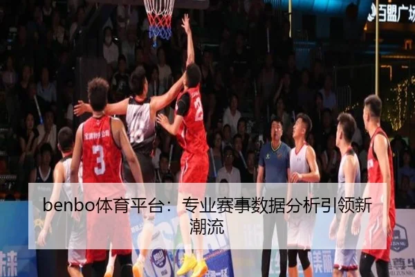 benbo体育平台：专业赛事数据分析引领新潮流