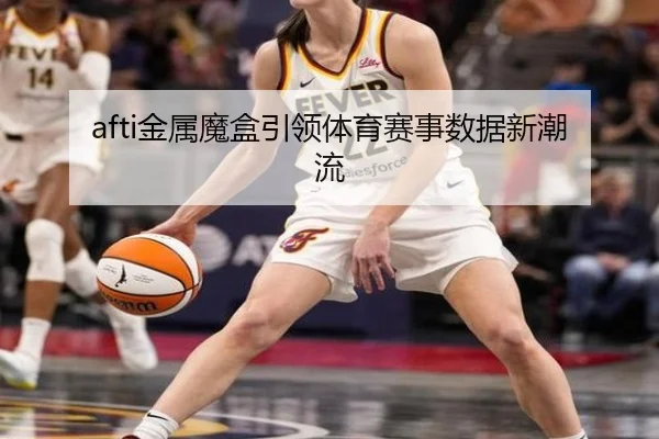 afti金属魔盒引领体育赛事数据新潮流