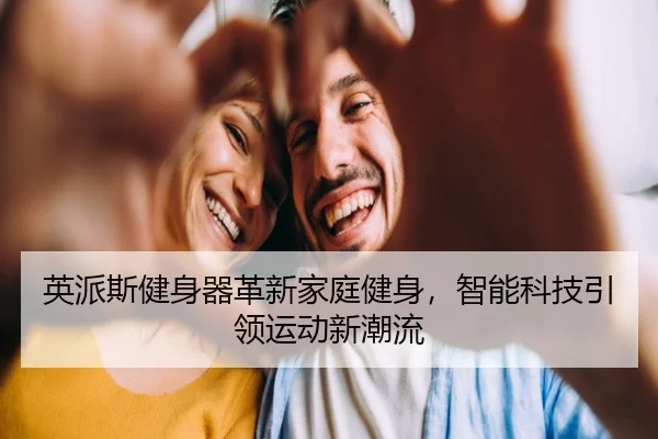 英派斯健身器革新家庭健身，智能科技引领运动新潮流